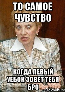 То самое чувство Когда левый уебок зовет тебя Бро