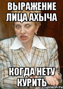 выражение лица Ахыча Когда нету курить