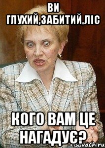 Ви глухий,забитий,ліс Кого вам це нагадує?