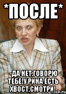 *после* -Да нет,говорю тебе!У Рина есть хвост,Смотри!