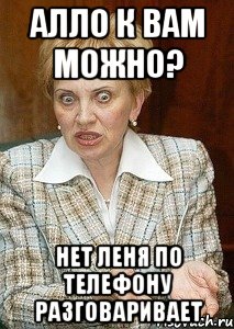 алло к вам можно? нет леня по телефону разговаривает