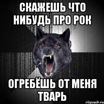 скажешь что нибудь про рок огребёшь от меня тварь, Мем Сумасшедший волк