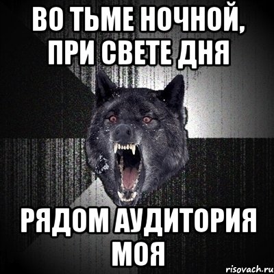 Во тьме ночной, при свете дня Рядом аудитория моя, Мем Сумасшедший волк