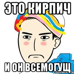 это кирпич и он всемогущ