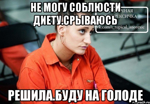 не могу соблюсти диету.срываюсь решила.буду на голоде