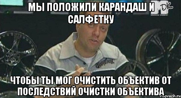 мы положили карандаш и салфетку чтобы ты мог очистить объектив от последствий очистки объектива, Мем Монитор (тачка на прокачку)