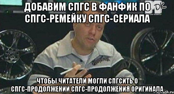 добавим спгс в фанфик по спгс-ремейку спгс-сериала чтобы читатели могли спгсить о спгс-продолжении спгс-продолжения оригинала, Мем Монитор (тачка на прокачку)