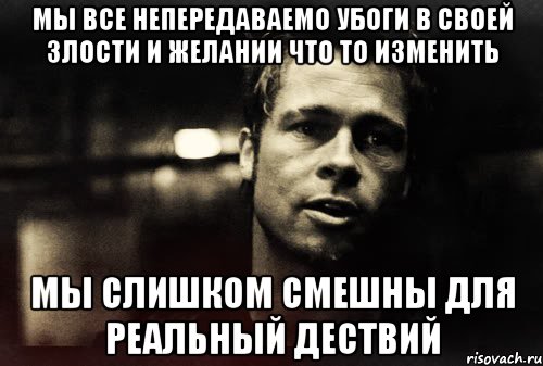 мы все непередаваемо убоги в своей злости и желании что то изменить мы слишком смешны для реальный дествий, Мем Тайлер