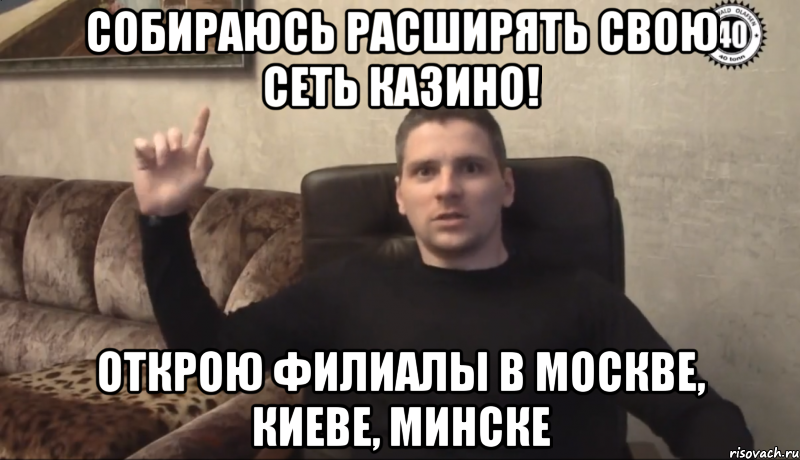 Собираюсь расширять свою сеть казино! Открою филиалы в Москве, Киеве, Минске