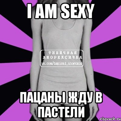 I am sexy Пацаны жду в пастели, Мем Типичная анорексичка