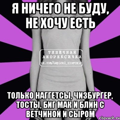 я ничего не буду, не хочу есть только наггетсы, чизбургер, тосты, биг мак и блин с ветчиной и сыром, Мем Типичная анорексичка