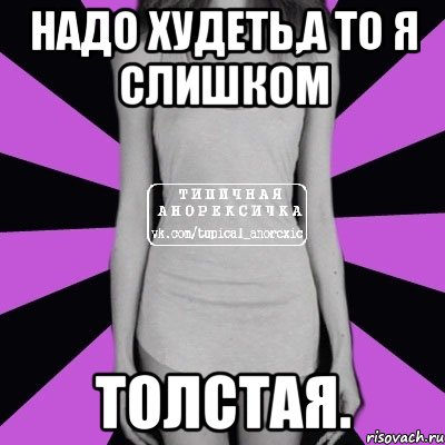 Надо худеть,а то я слишком толстая., Мем Типичная анорексичка