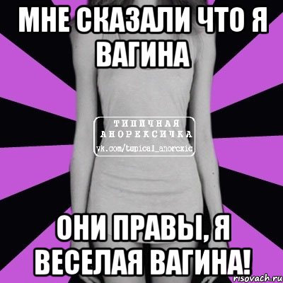 мне сказали что я вагина Они правы, я веселая вагина!, Мем Типичная анорексичка