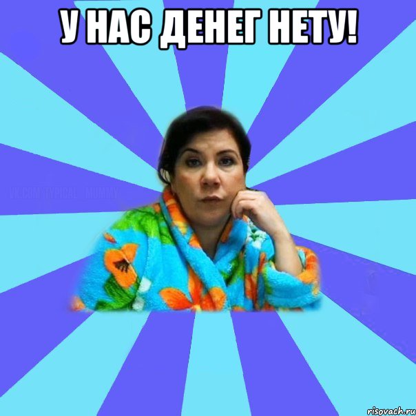 У нас денег нету! , Мем типичная мама