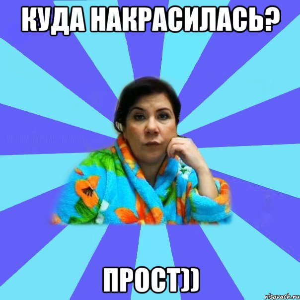 куда накрасилась? прост)), Мем типичная мама