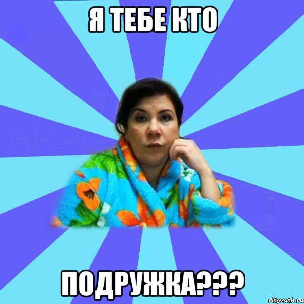 Я тебе кто подружка???, Мем типичная мама