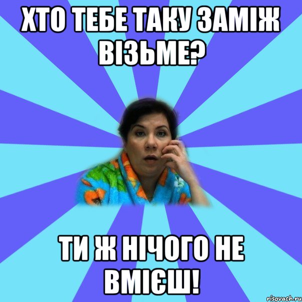 Хто тебе таку заміж візьме? Ти ж нічого не вмієш!, Мем типичная мама