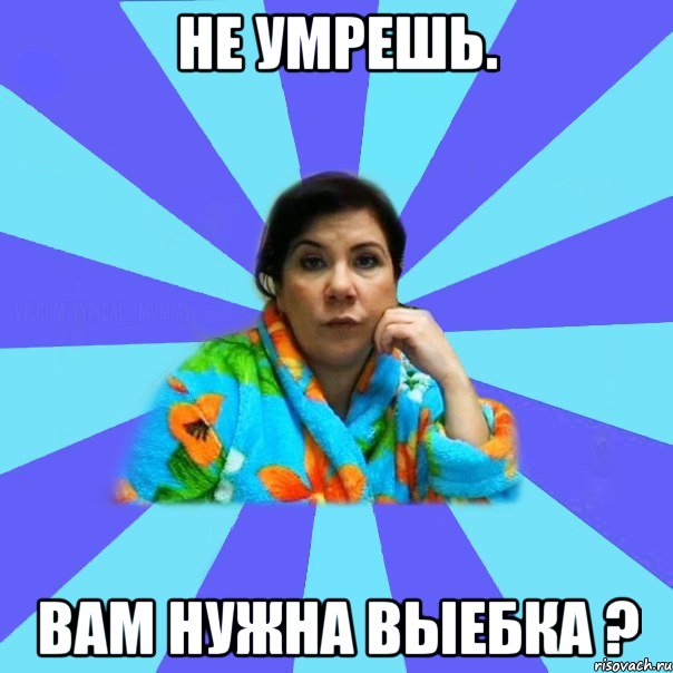 Не умрешь. Вам нужна выебка ?, Мем типичная мама