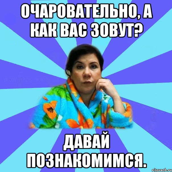 Очаровательно, а как вас зовут? Давай познакомимся., Мем типичная мама