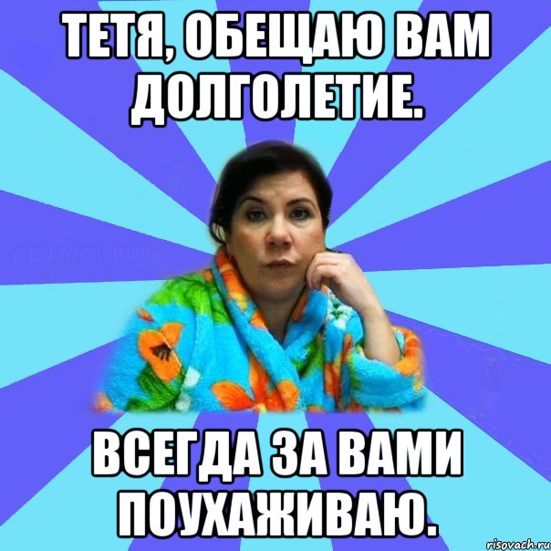 Тетя, обещаю вам долголетие. Всегда за вами поухаживаю., Мем типичная мама