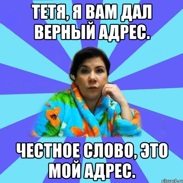 Тетя, я вам дал верный адрес. Честное слово, это мой адрес., Мем типичная мама