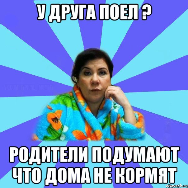 У друга поел ? Родители подумают что дома не кормят, Мем типичная мама