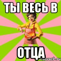 Ты весь в отца