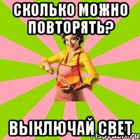 сколько можно повторять? выключай свет