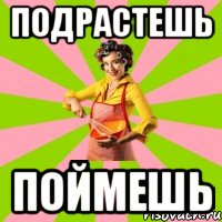 подрастешь поймешь