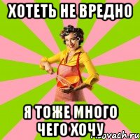 Хотеть не вредно Я тоже много чего хочу