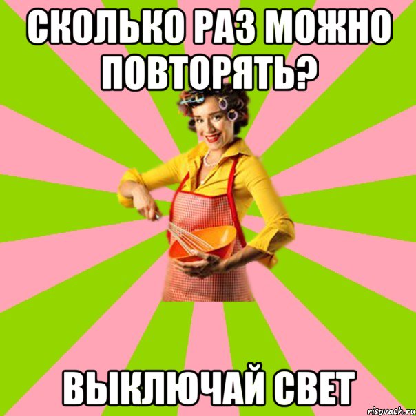 Сколько раз можно повторять? выключай свет