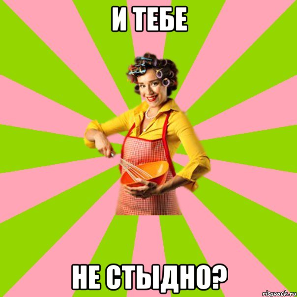 и тебе не стыдно?