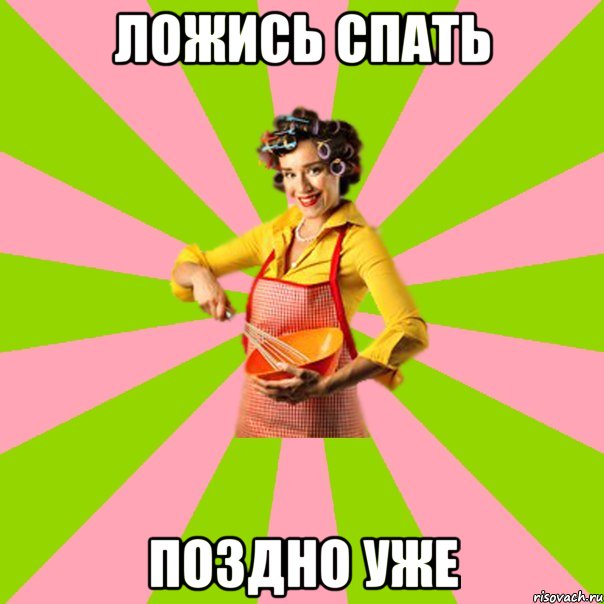 ЛОЖИСЬ СПАТЬ поздно уже