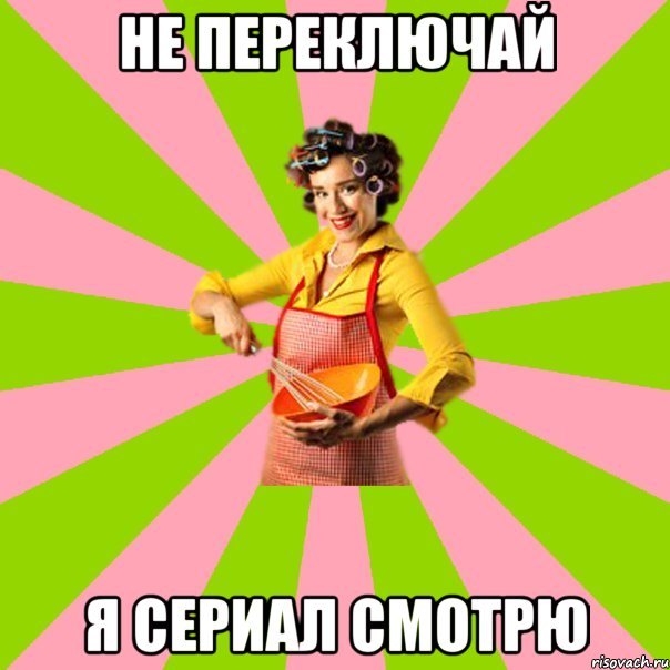 не переключай я сериал смотрю