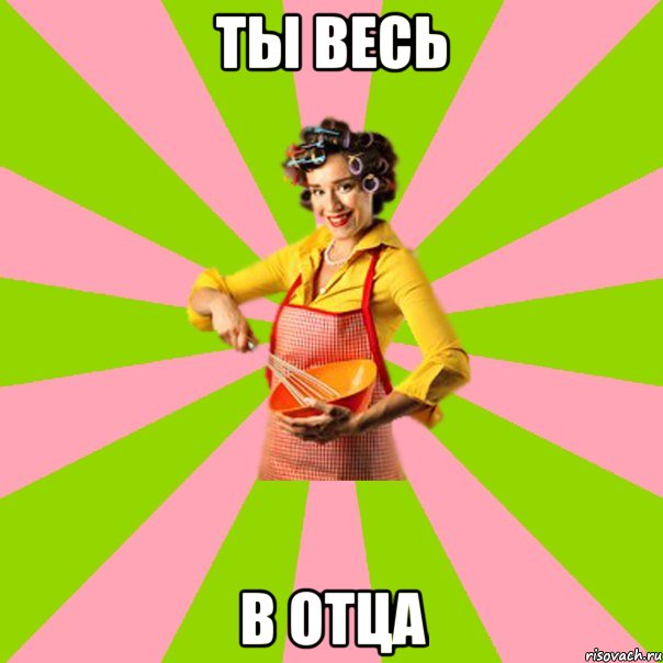 Ты весь в отца