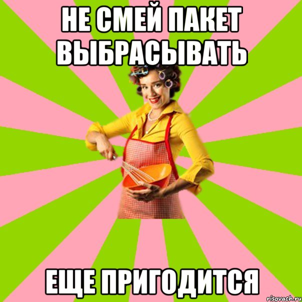 не смей пакет выбрасывать еще пригодится