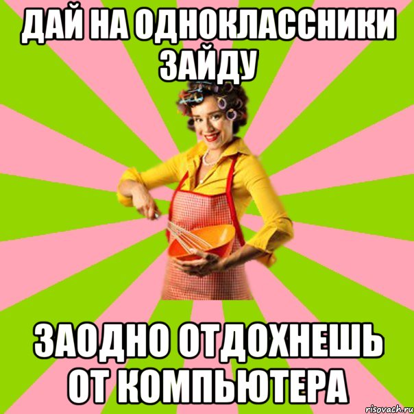 дай на одноклассники зайду заодно отдохнешь от компьютера