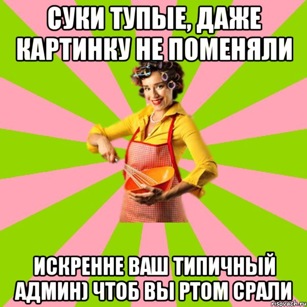 Суки тупые, даже картинку не поменяли Искренне ваш Типичный Админ) чтоб вы ртом срали