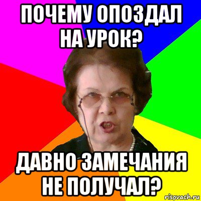 Почему опоздал на урок? давно замечания не получал?, Мем Типичная училка