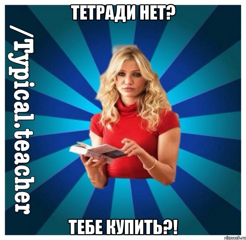 Тетради нет? Тебе купить?!