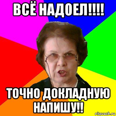 всё надоел!!!! точно докладную напишу!!, Мем Типичная училка