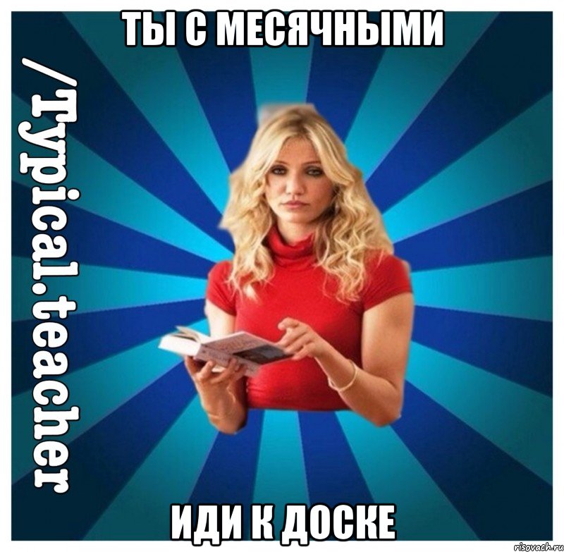 ты с месячными иди к доске