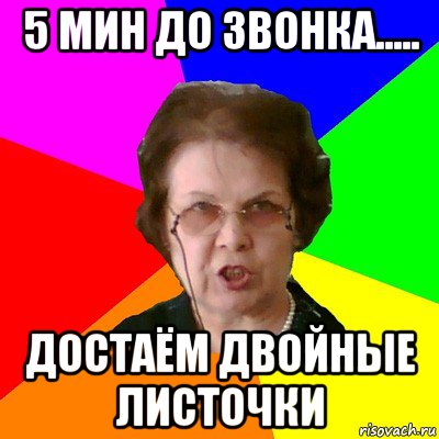 5 мин до звонка..... достаём двойные листочки, Мем Типичная училка