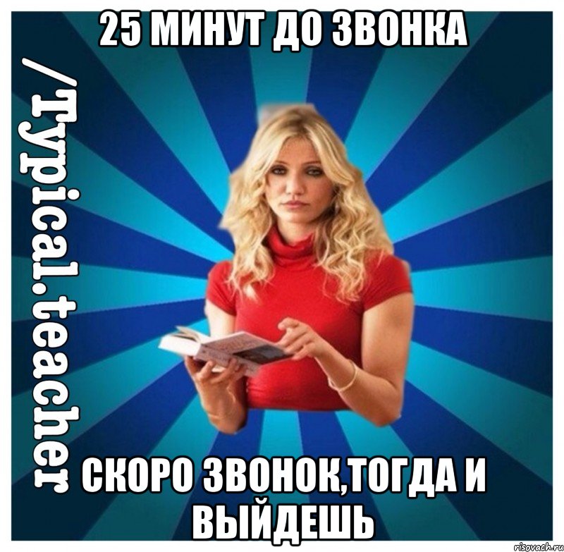 25 минут до звонка Скоро звонок,тогда и выйдешь