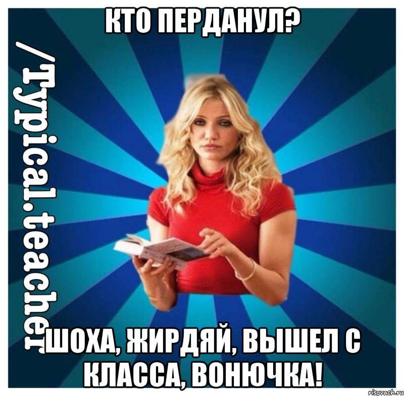 Кто перданул? Шоха, жирдяй, вышел с класса, вонючка!