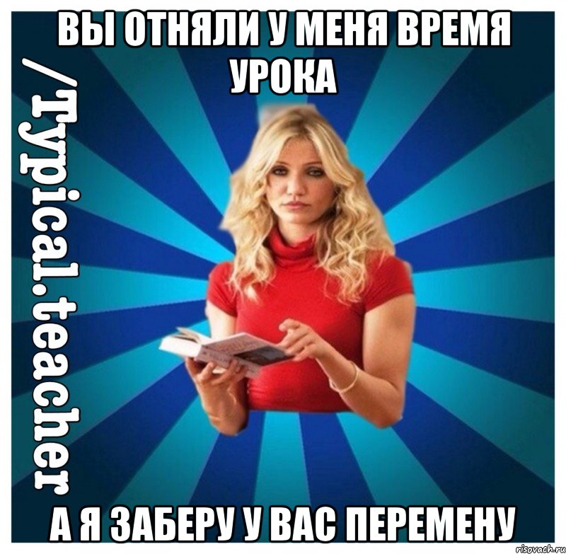 Вы отняли у меня время урока А я заберу у вас перемену, Мем Типичная Училка