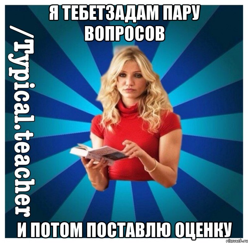 я тебетзадам пару вопросов и потом поставлю оценку, Мем Типичная Училка