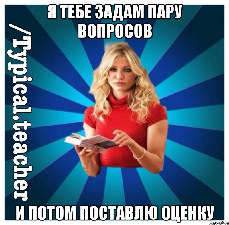 я тебе задам пару вопросов и потом поставлю оценку, Мем Типичная Училка