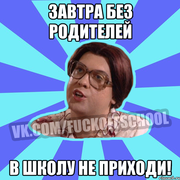 завтра без родителей в школу не приходи!