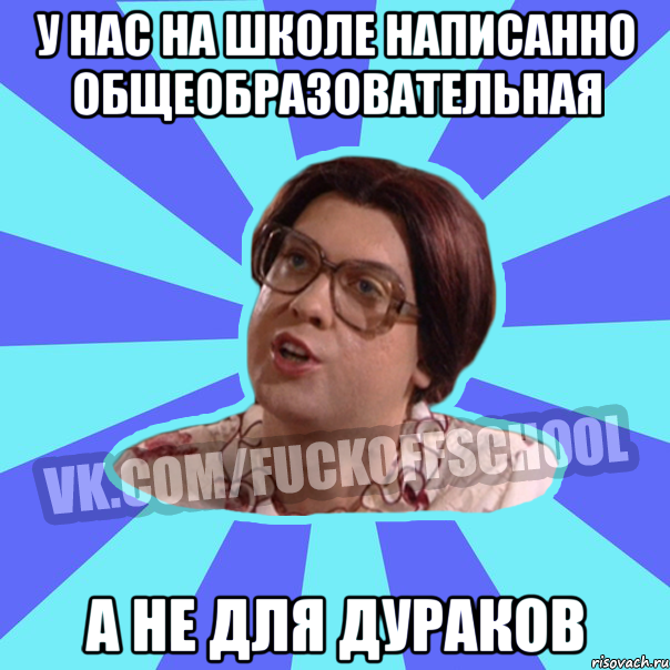 у нас на школе написанно общеобразовательная а не для дураков